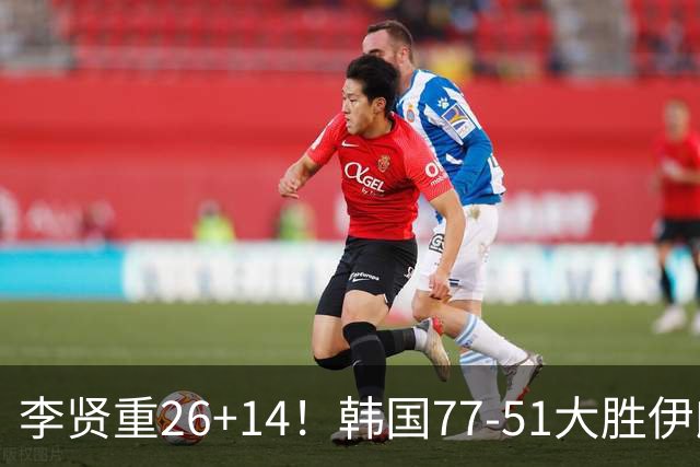 李贤重26+14！韩国77-51大胜伊朗，率先晋级决赛，中国男篮夺冠更难了