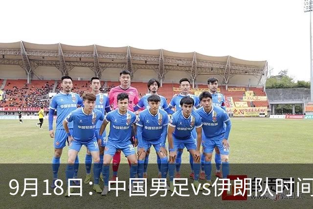 9月18日：中国男足vs伊朗队时间已定！CCTV5直播，想两连胜做好五件事